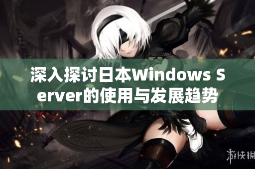 深入探討日本Windows Server的使用與發展趨勢