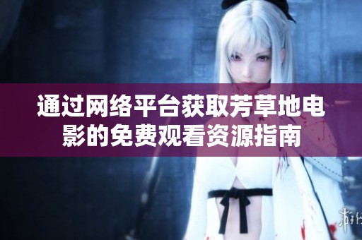 通過網絡平臺獲取芳草地電影的免費觀看資源指南