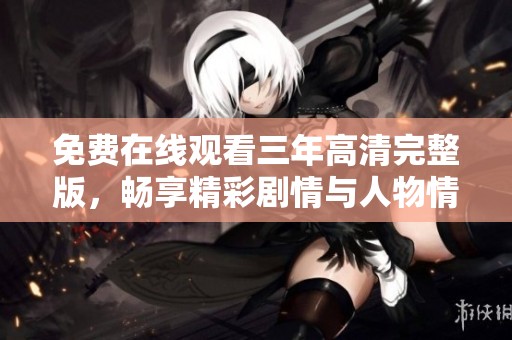 免費在線觀看三年高清完整版，暢享精彩劇情與人物情感發展