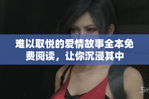 難以取悅的愛情故事全本免費閱讀，讓你沉浸其中