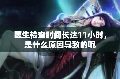 醫生檢查時間長達11小時，是什么原因導致的呢