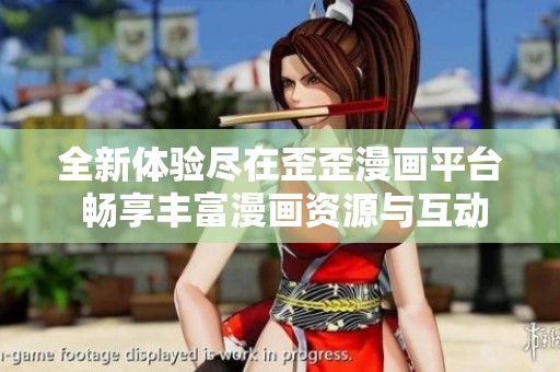 全新體驗盡在歪歪漫畫平臺 暢享豐富漫畫資源與互動樂趣