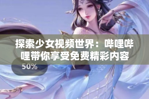 探索少女視頻世界：嗶哩嗶哩帶你享受免費(fèi)精彩內(nèi)容