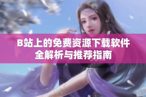 B站上的免費資源下載軟件全解析與推薦指南
