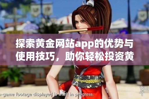 探索黃金網(wǎng)站app的優(yōu)勢(shì)與使用技巧，助你輕松投資黃金