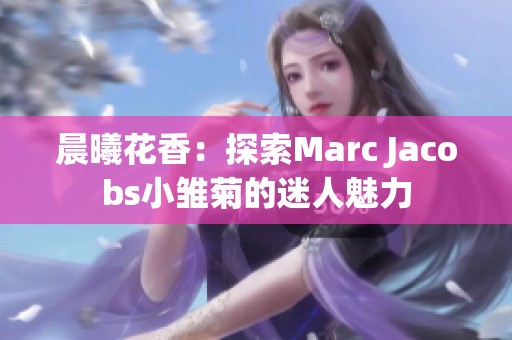 晨曦花香：探索Marc Jacobs小雛菊的迷人魅力
