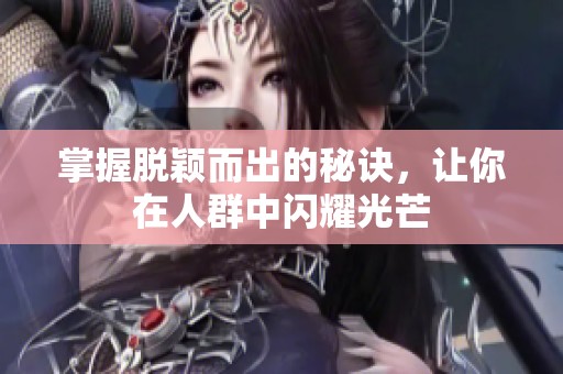 掌握脫穎而出的秘訣，讓你在人群中閃耀光芒
