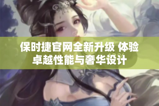 保時捷官網(wǎng)全新升級 體驗卓越性能與奢華設(shè)計