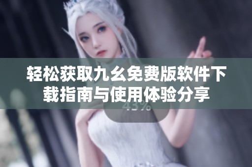輕松獲取九幺免費版軟件下載指南與使用體驗分享