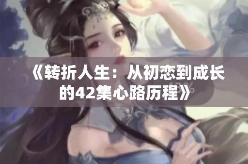 《轉折人生：從初戀到成長的42集心路歷程》