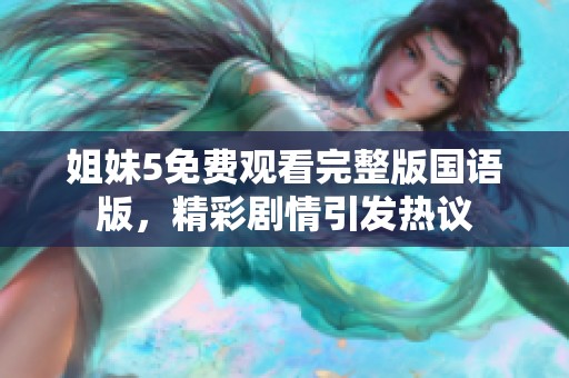 姐妹5免費觀看完整版國語版，精彩劇情引發熱議