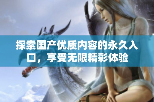 探索國產優質內容的永久入口，享受無限精彩體驗