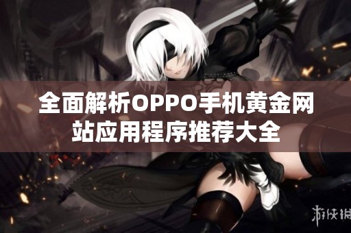全面解析OPPO手機黃金網站應用程序推薦大全