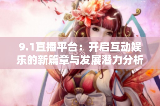 9.1直播平臺：開啟互動娛樂的新篇章與發展潛力分析
