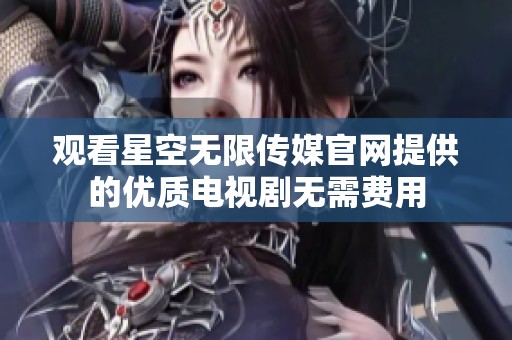 觀看星空無限傳媒官網提供的優質電視劇無需費用