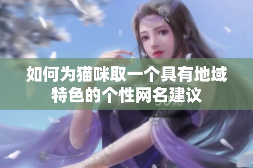 如何為貓咪取一個具有地域特色的個性網(wǎng)名建議