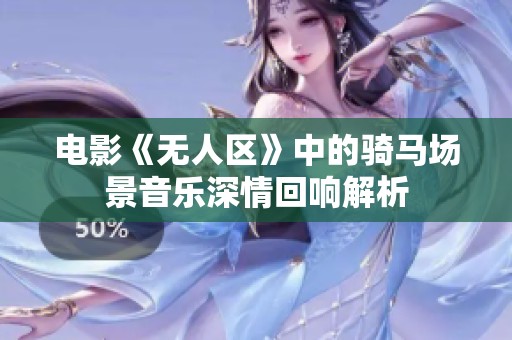 電影《無人區》中的騎馬場景音樂深情回響解析
