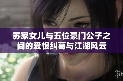 蘇家女兒與五位豪門公子之間的愛恨糾葛與江湖風云