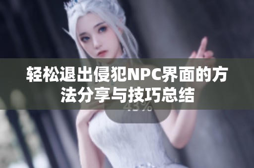 輕松退出侵犯NPC界面的方法分享與技巧總結