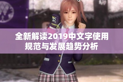 全新解讀2019中文字使用規范與發展趨勢分析