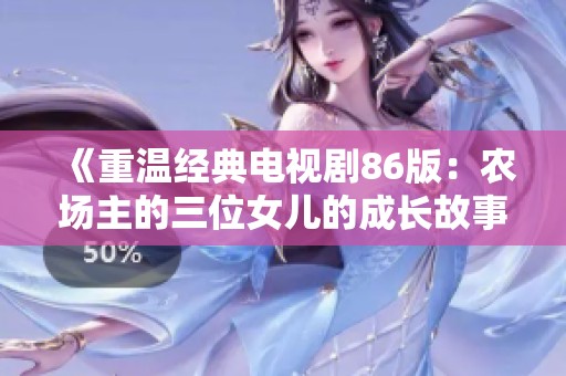 《重溫經(jīng)典電視劇86版：農(nóng)場(chǎng)主的三位女兒的成長(zhǎng)故事》
