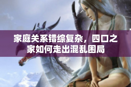 家庭關(guān)系錯(cuò)綜復(fù)雜，四口之家如何走出混亂困局