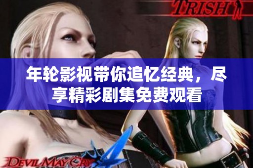 年輪影視帶你追憶經(jīng)典，盡享精彩劇集免費(fèi)觀看