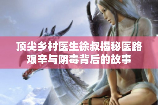頂尖鄉村醫生徐叔揭秘醫路艱辛與陰毒背后的故事