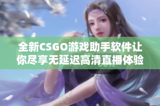 全新CSGO游戲助手軟件讓你盡享無延遲高清直播體驗