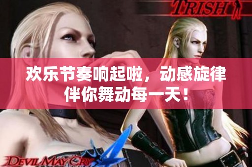 歡樂節奏響起啦，動感旋律伴你舞動每一天！