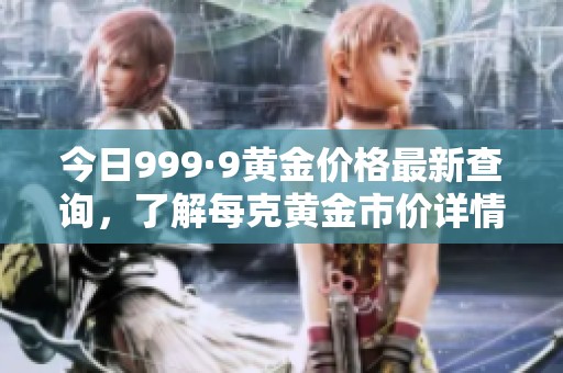 今日999·9黃金價(jià)格最新查詢，了解每克黃金市價(jià)詳情