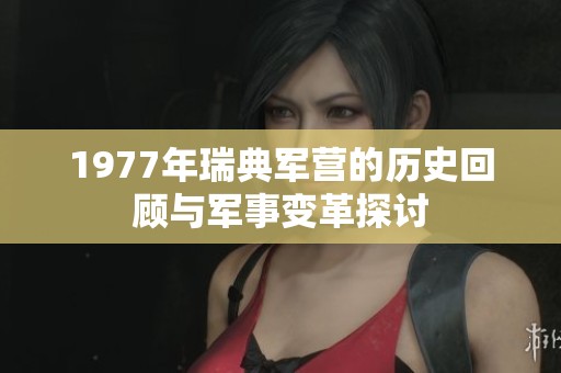 1977年瑞典軍營的歷史回顧與軍事變革探討
