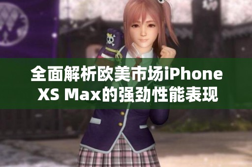 全面解析歐美市場iPhone XS Max的強勁性能表現(xiàn)