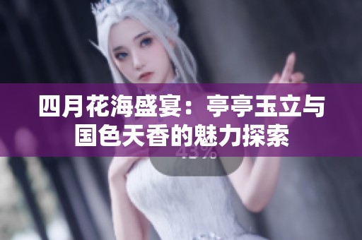 四月花海盛宴：亭亭玉立與國色天香的魅力探索