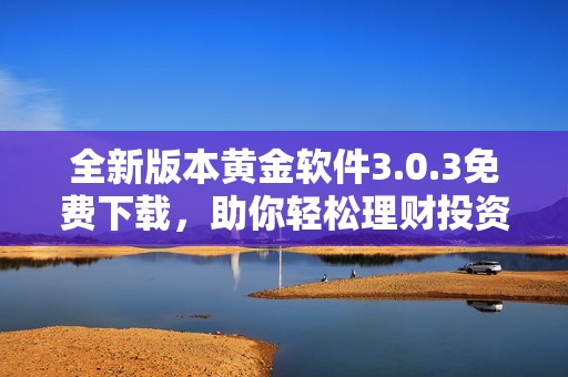 全新版本黃金軟件3.0.3免費(fèi)下載，助你輕松理財(cái)投資