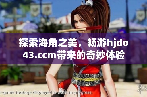 探索海角之美，暢游hjdo43.ccm帶來的奇妙體驗