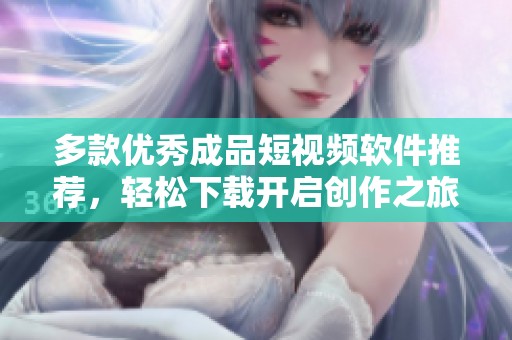 多款優秀成品短視頻軟件推薦，輕松下載開啟創作之旅