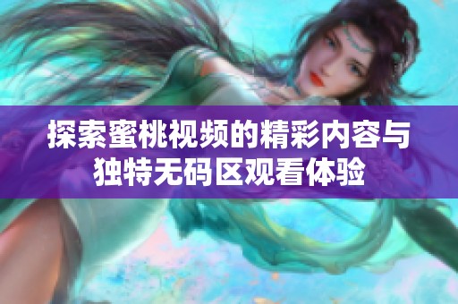 探索蜜桃視頻的精彩內容與獨特無碼區觀看體驗