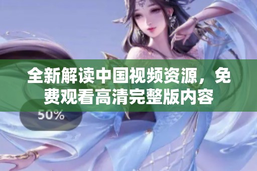 全新解讀中國視頻資源，免費觀看高清完整版內容