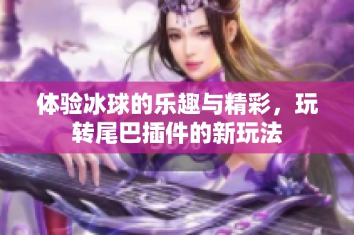 體驗(yàn)冰球的樂趣與精彩，玩轉(zhuǎn)尾巴插件的新玩法