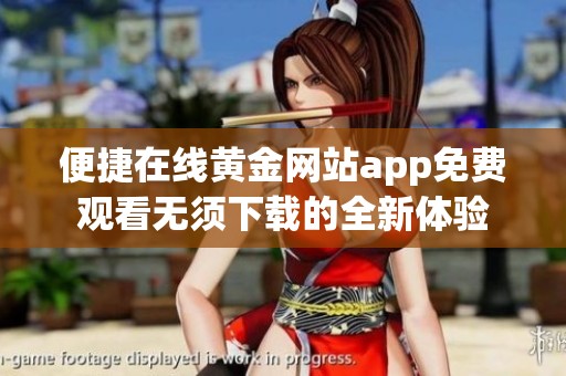 便捷在線黃金網站app免費觀看無須下載的全新體驗