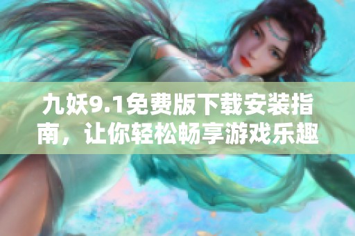 九妖9.1免費版下載安裝指南，讓你輕松暢享游戲樂趣