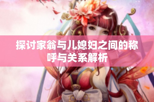 探討家翁與兒媳婦之間的稱呼與關系解析
