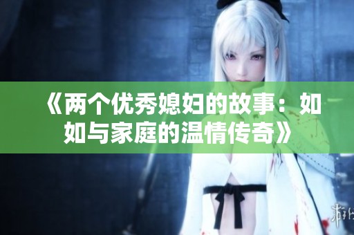 《兩個優秀媳婦的故事：如如與家庭的溫情傳奇》