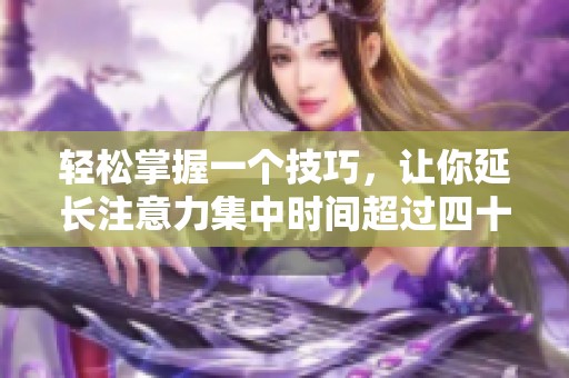 輕松掌握一個技巧，讓你延長注意力集中時間超過四十分鐘