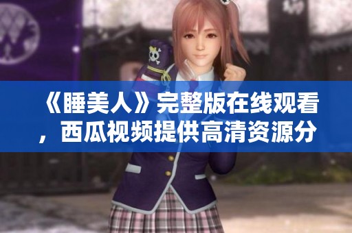 《睡美人》完整版在線觀看，西瓜視頻提供高清資源分享