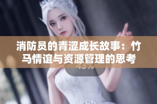 消防員的青澀成長(zhǎng)故事：竹馬情誼與資源管理的思考