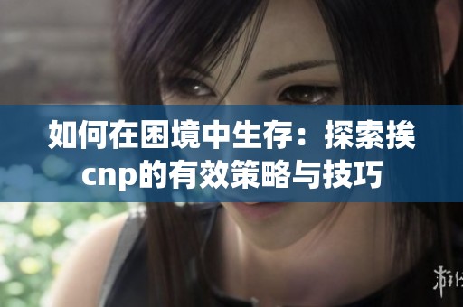 如何在困境中生存：探索挨cnp的有效策略與技巧