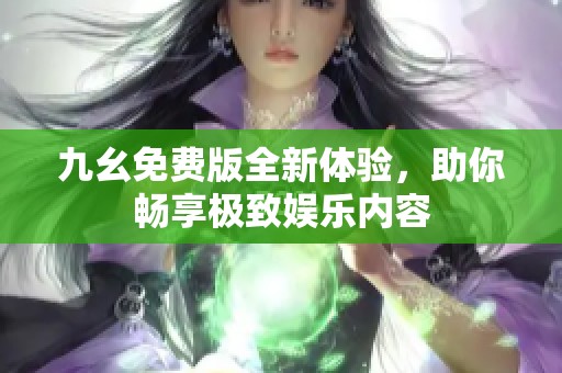 九幺免費版全新體驗，助你暢享極致娛樂內(nèi)容