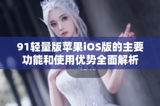 91輕量版蘋果iOS版的主要功能和使用優(yōu)勢(shì)全面解析